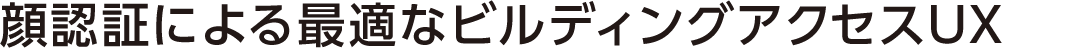 顔認証による最適なビルディングアクセスUX