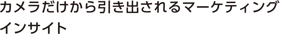 カメラだけから引き出されるマーケティングインサイト