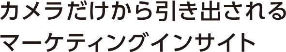 カメラだけから引き出されるマーケティングインサイト