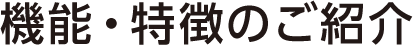 機能・特徴のご紹介