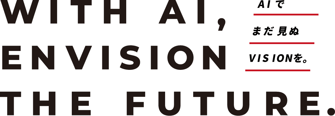 With AI, Envision the Future. AIでまだ見ぬVisonVisonを。